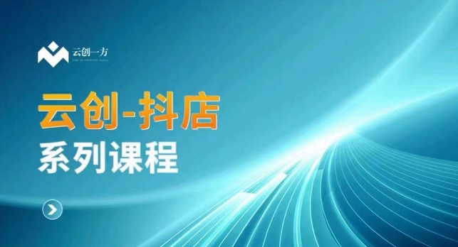 云创一方-抖店系列课，​抖店商城、商品卡、无货源等玩法-沐风资源库