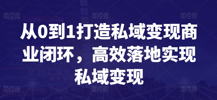 从0到1打造私域变现商业闭环，高效落地实现私域变现-沐风资源库