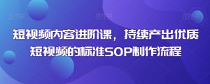 短视频内容进阶课,持续产出优质短视频的标准SOP制作流程-沐风资源库