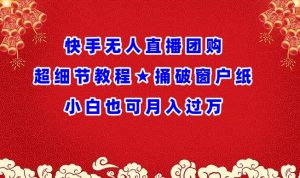 快手无人直播团购超细节教程★捅破窗户纸小白也可月人过万【揭秘】-沐风资源库
