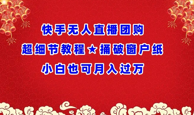 快手无人直播团购超细节教程★捅破窗户纸小白也可月人过万【揭秘】-沐风资源库
