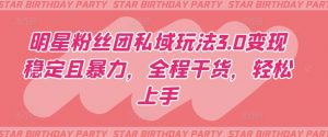 明星粉丝团私域玩法3.0变现稳定且暴力，全程干货，轻松上手【揭秘】-沐风资源库