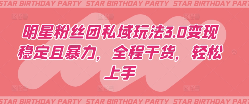 明星粉丝团私域玩法3.0变现稳定且暴力，全程干货，轻松上手【揭秘】-沐风资源库