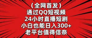 全网首发，通过QQ短视频24小时直播短剧，小白也能日入300+【揭秘】-沐风资源库