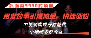 外面卖3980的项目，鬼故事引爆流量打法，中视频、蝴蝶号都能做，一个视频多份收益【揭秘】-沐风资源库