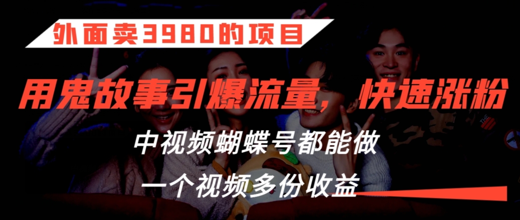 外面卖3980的项目，鬼故事引爆流量打法，中视频、蝴蝶号都能做，一个视频多份收益【揭秘】-沐风资源库