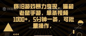 怀旧游戏暴力变现，猫和老鼠手游，单条视频1000+，5分钟一条，可批量操作【揭秘】-沐风资源库