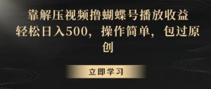 靠解压视频撸蝴蝶号播放收益，轻松日入500，操作简单，包过原创【揭秘】-沐风资源库