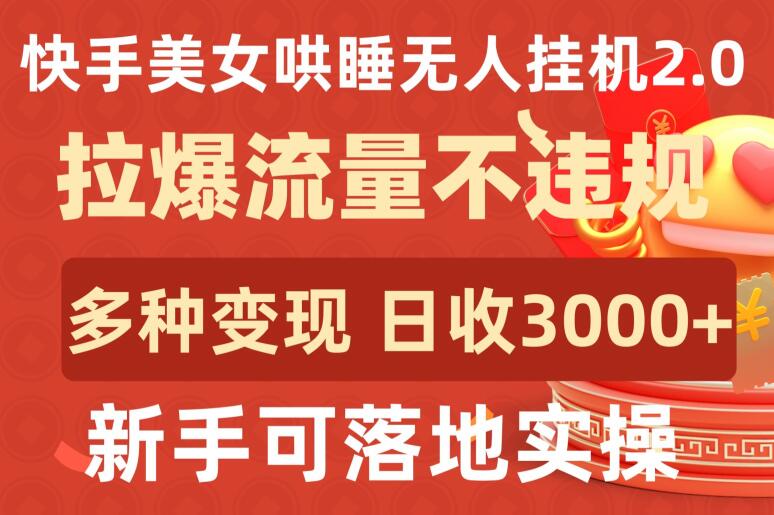 快手美女哄睡无人挂机2.0.拉爆流量不违规，多种变现途径，日收3000+，新手可落地实操【揭秘】-沐风资源库