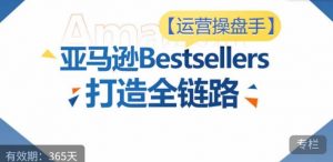 运营操盘手！亚马逊Bestsellers打造全链路，选品、Listing、广告投放全链路进阶优化-沐风资源库