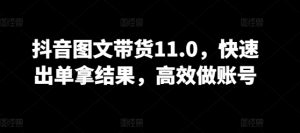 抖音图文带货11.0，快速出单拿结果，高效做账号-沐风资源库