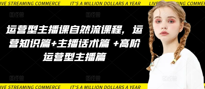 运营型主播课自然流课程，运营知识篇+主播话术篇 +高阶运营型主播篇-沐风资源库