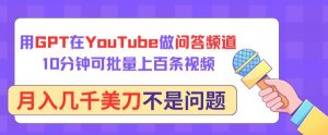 用GPT在YouTube做问答频道，10分钟可批量上百条视频，月入几千美刀不是问题【揭秘】-沐风资源库