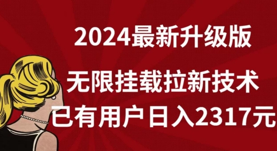 【全网独家】2024年最新升级版，无限挂载拉新技术，已有用户日入2317元【揭秘】-沐风资源库