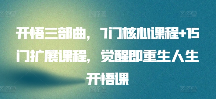 开悟三部曲，7门核心课程+15门扩展课程，觉醒即重生人生开悟课-沐风资源库
