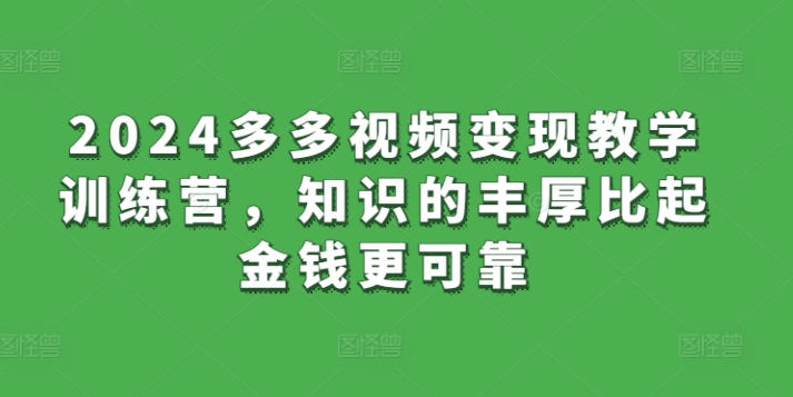 2024多多视频变现教学训练营，知识的丰厚比起金钱更可靠-沐风资源库