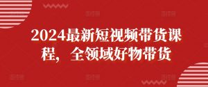 2024最新短视频带货课程，全领域好物带货-沐风资源库