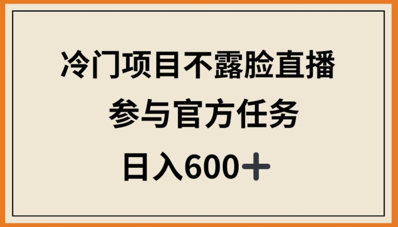 冷门项目不露脸直播，参与官方任务，日入600+【揭秘】-沐风资源库