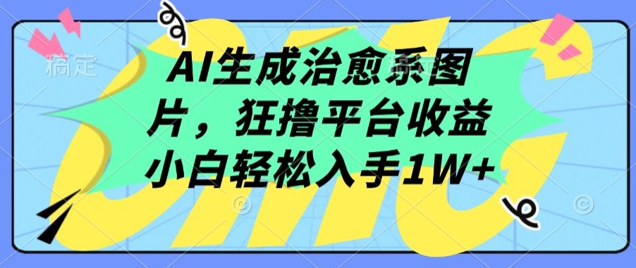 AI生成治愈系图片，狂撸平台收益，小白轻松入手1W+【揭秘】-沐风资源库