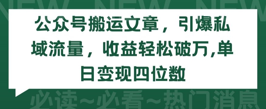 公众号搬运文章，引爆私域流量，收益轻松破万，单日变现四位数【揭秘】-沐风资源库