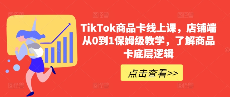 TikTok商品卡线上课，​店铺端从0到1保姆级教学，了解商品卡底层逻辑-沐风资源库