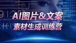 AI图片&文案素材生成训练营,海量素材一键生成,高效运营,提升数倍人效-沐风资源库