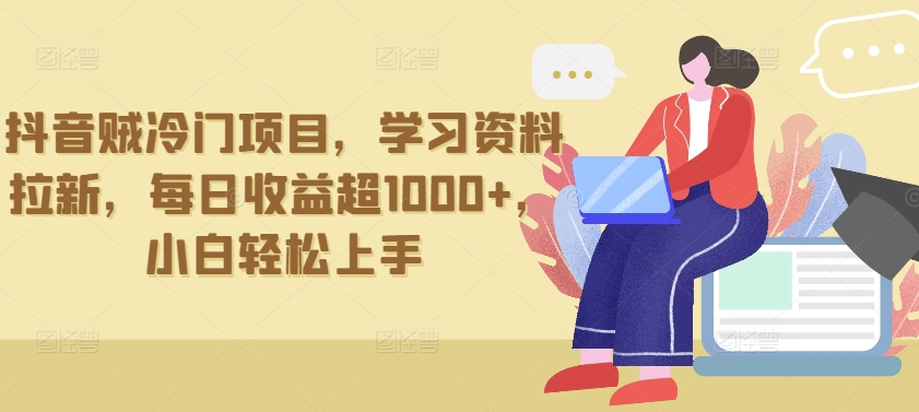 抖音贼冷门项目，学习资料拉新，每日收益超1000+，小白轻松上手【揭秘】-沐风资源库