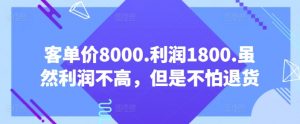 客单价8000.利润1800.虽然利润不高，但是不怕退货【付费文章】-沐风资源库