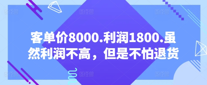 客单价8000.利润1800.虽然利润不高，但是不怕退货【付费文章】-沐风资源库