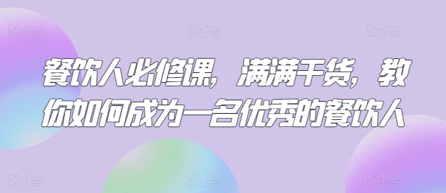 餐饮人必修课，满满干货，教你如何成为一名优秀的餐饮人-沐风资源库