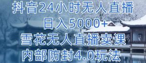 抖音24小时无人直播 日入5000+，雪花无人直播卖课，内部防封4.0玩法【揭秘】-沐风资源库