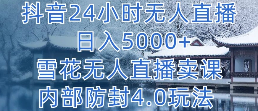 抖音24小时无人直播 日入5000+，雪花无人直播卖课，内部防封4.0玩法【揭秘】-沐风资源库