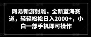 网易新游射雕，全新蓝海赛道，轻轻松松日入2000+，小白一部手机即可操作【揭秘】-沐风资源库