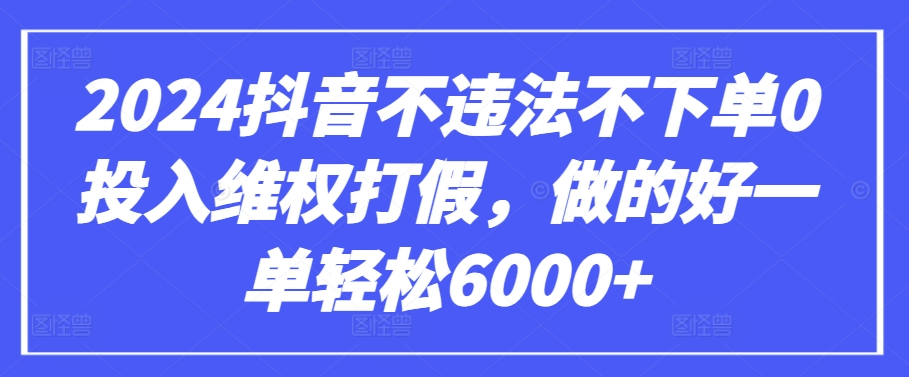 2024抖音不违法不下单0投入维权打假，做的好一单轻松6000+【仅揭秘】-沐风资源库