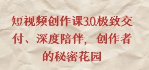 短视频创作课3.0.极致交付、深度陪伴,创作者的秘密花园-沐风资源库