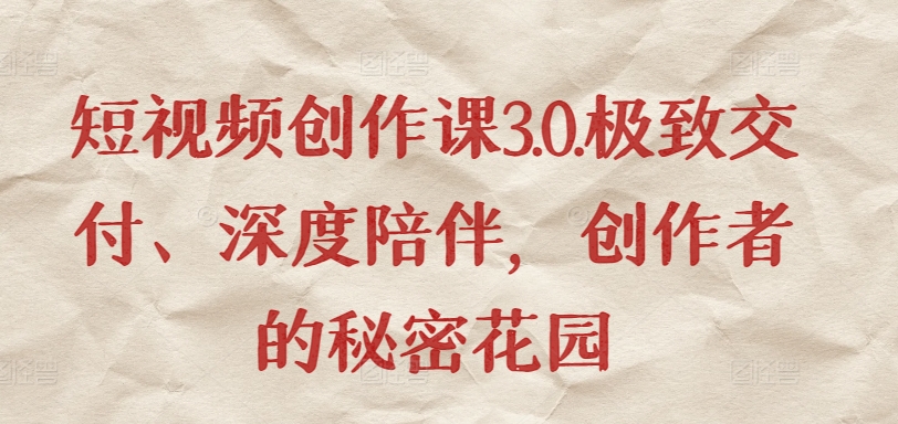 短视频创作课3.0.极致交付、深度陪伴,创作者的秘密花园-沐风资源库