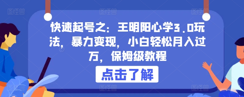 快速起号之：王明阳心学3.0玩法，暴力变现，小白轻松月入过万，保姆级教程【揭秘】-沐风资源库