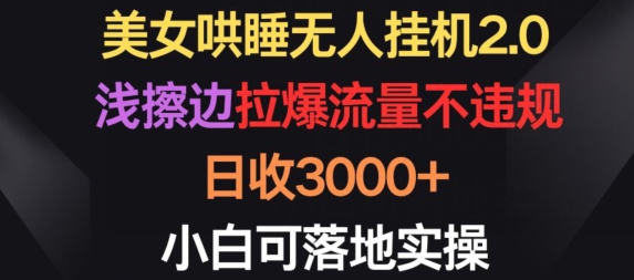 美女哄睡无人挂机2.0.浅擦边拉爆流量不违规，日收3000+，小白可落地实操【揭秘】-沐风资源库