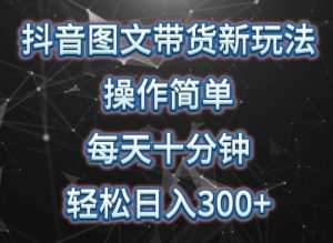 抖音图文带货新玩法， 操作简单，每天十分钟，轻松日入300+，可矩阵操作【揭秘】-沐风资源库