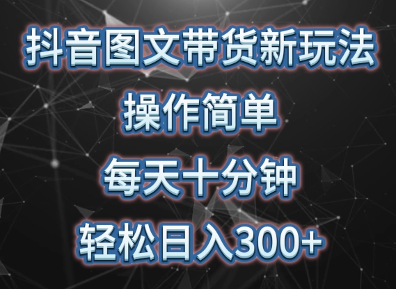 抖音图文带货新玩法， 操作简单，每天十分钟，轻松日入300+，可矩阵操作【揭秘】-沐风资源库