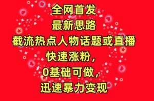 全网首发，截流热点人物话题或直播，快速涨粉，0基础可做，迅速暴力变现【揭秘】-沐风资源库