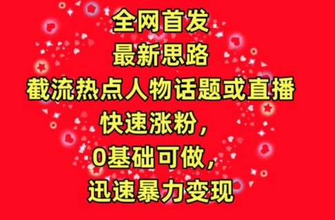 全网首发,截流热点人物话题或直播,快速涨粉,0基础可做,迅速暴力变现【揭秘】-沐风资源库
