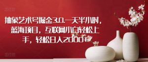 抽象艺术号掘金3.0.一天半小时，蓝海项目，互联网小白轻松上手，轻松日入2000+【揭秘】-沐风资源库