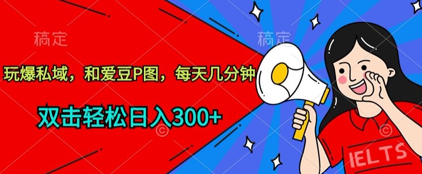 玩爆私域，和爱豆P图，每天几分钟 轻松日入300+【揭秘】-沐风资源库