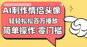 【零门槛高收益】情侣头像视频，播放量百万不是梦【揭秘】-沐风资源库