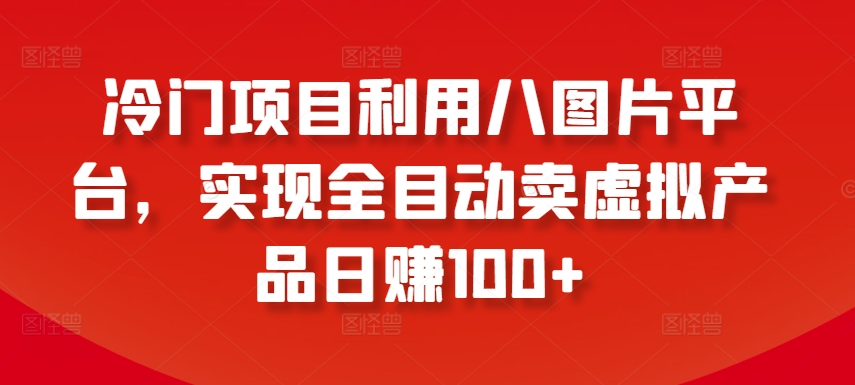 冷门项目利用八图片平台，实现全目动卖虚拟产品日赚100+【揭秘】-沐风资源库