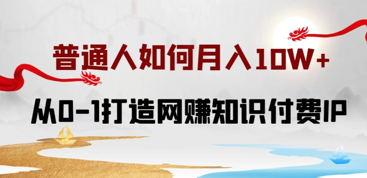 普通人如何打造知识付费IP月入10W+,从0-1打造网赚知识付费IP,小白喂饭级教程【揭秘】-沐风资源库