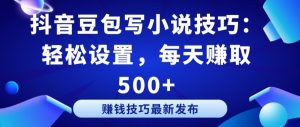 抖音豆包写小说技巧：轻松设置，每天赚取 500+【揭秘】-沐风资源库
