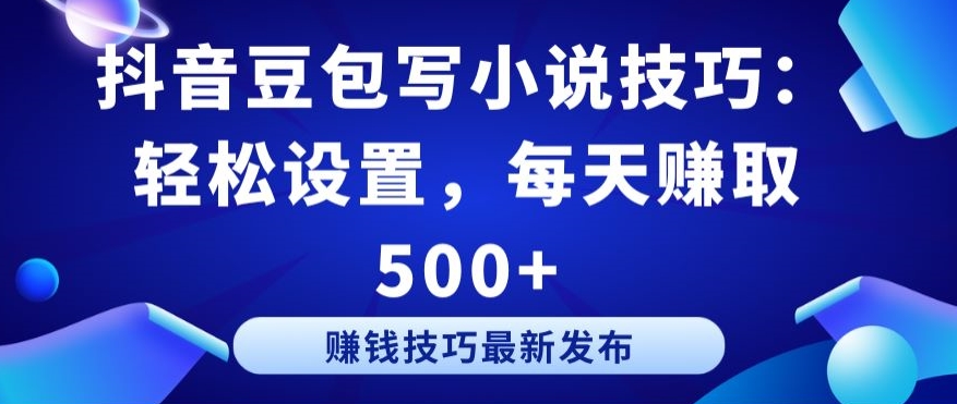 抖音豆包写小说技巧：轻松设置，每天赚取 500+【揭秘】-沐风资源库