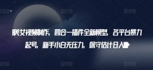 AI美女视频制作，四合一插件全新模型，各平台暴力起号，新手小白无压力，保守估计日入600+【揭秘】-沐风资源库